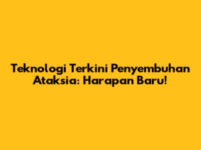 Teknologi Terkini Penyembuhan Ataksia: Harapan Baru!