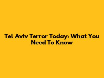 Tel Aviv Terror Today: What You Need To Know