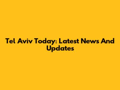 Tel Aviv Today: Latest News And Updates