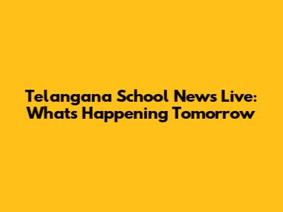 Telangana School News Live: What's Happening Tomorrow