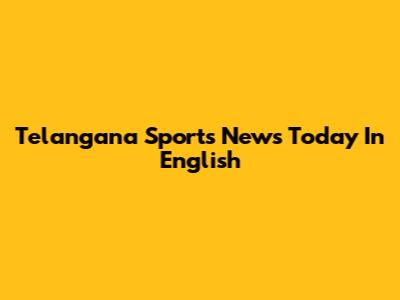 Telangana Sports News Today In English