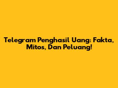 Telegram Penghasil Uang: Fakta, Mitos, Dan Peluang!