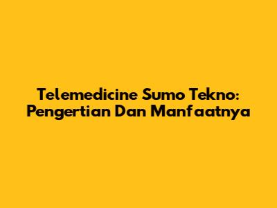 Telemedicine Sumo Tekno: Pengertian Dan Manfaatnya