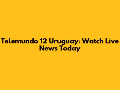 Telemundo 12 Uruguay: Watch Live News Today