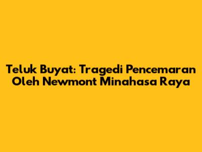 Teluk Buyat: Tragedi Pencemaran Oleh Newmont Minahasa Raya