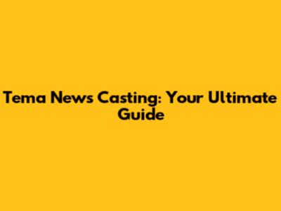 Tema News Casting: Your Ultimate Guide
