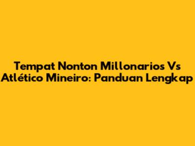 Tempat Nonton Millonarios Vs Atlético Mineiro: Panduan Lengkap