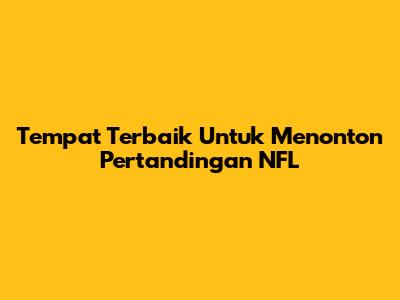 Tempat Terbaik Untuk Menonton Pertandingan NFL