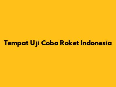 Tempat Uji Coba Roket Indonesia