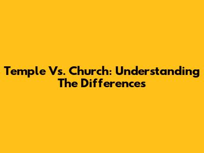 Temple Vs. Church: Understanding The Differences