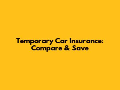Temporary Car Insurance: Compare & Save