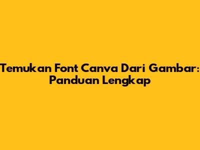 Temukan Font Canva Dari Gambar: Panduan Lengkap