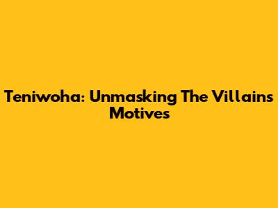 Ten'iwoha: Unmasking The Villain's Motives