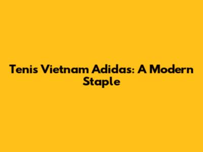 Tenis Vietnam Adidas: A Modern Staple