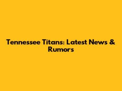Tennessee Titans: Latest News & Rumors