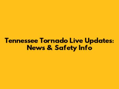 Tennessee Tornado Live Updates: News & Safety Info