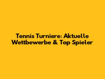 Tennis Turniere: Aktuelle Wettbewerbe & Top Spieler