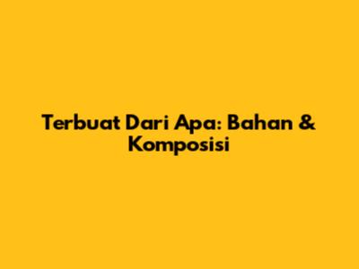 Terbuat Dari Apa: Bahan & Komposisi