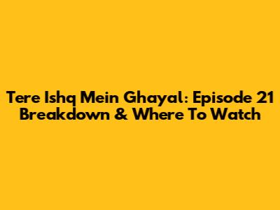 Tere Ishq Mein Ghayal: Episode 21 Breakdown & Where To Watch