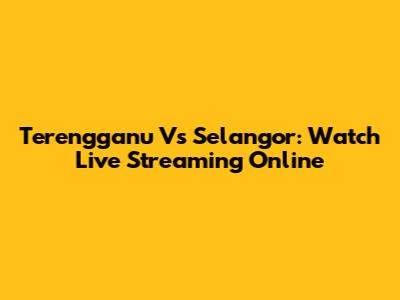 Terengganu Vs Selangor: Watch Live Streaming Online