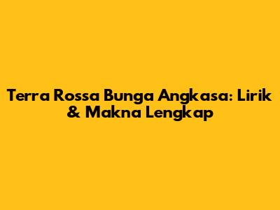 Terra Rossa Bunga Angkasa: Lirik & Makna Lengkap