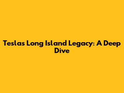 Tesla's Long Island Legacy: A Deep Dive