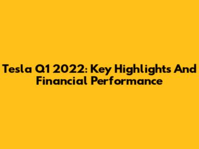 Tesla Q1 2022: Key Highlights And Financial Performance