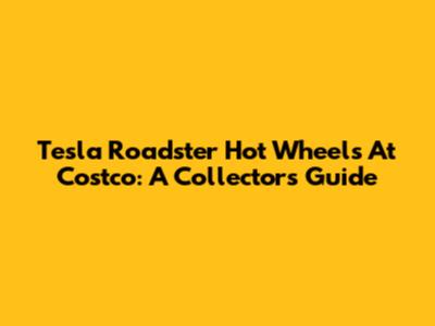 Tesla Roadster Hot Wheels At Costco: A Collector's Guide