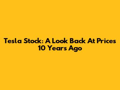 Tesla Stock: A Look Back At Prices 10 Years Ago