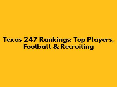 Texas 247 Rankings: Top Players, Football & Recruiting