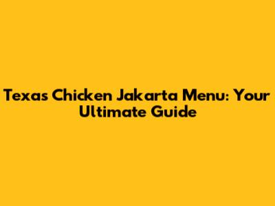 Texas Chicken Jakarta Menu: Your Ultimate Guide