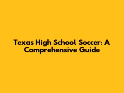 Texas High School Soccer: A Comprehensive Guide