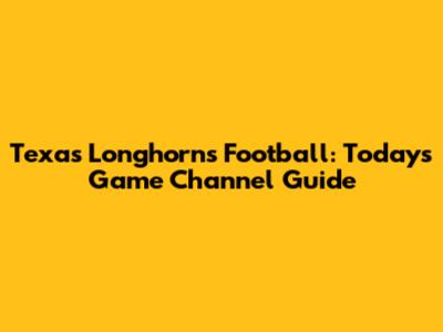 Texas Longhorns Football: Today's Game Channel Guide