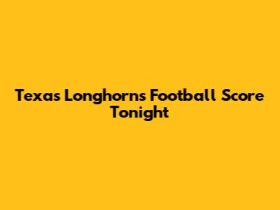 Texas Longhorns Football Score Tonight