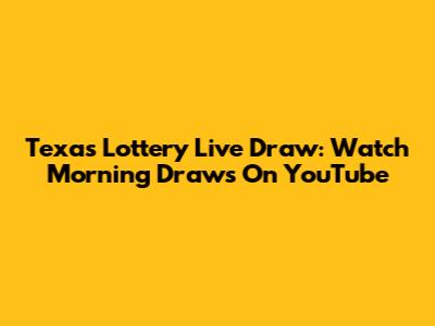 Texas Lottery Live Draw: Watch Morning Draws On YouTube