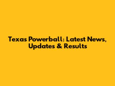 Texas Powerball: Latest News, Updates & Results