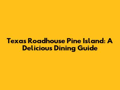Texas Roadhouse Pine Island: A Delicious Dining Guide