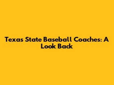 Texas State Baseball Coaches: A Look Back