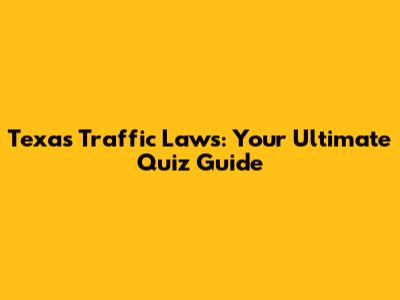 Texas Traffic Laws: Your Ultimate Quiz Guide
