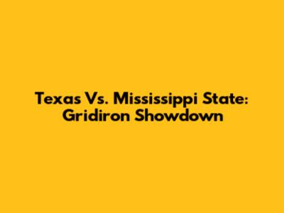 Texas Vs. Mississippi State: Gridiron Showdown