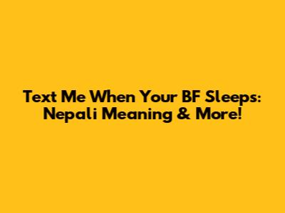 Text Me When Your BF Sleeps: Nepali Meaning & More!