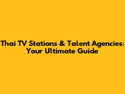 Thai TV Stations & Talent Agencies: Your Ultimate Guide