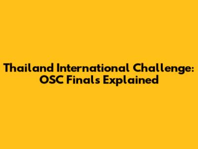 Thailand International Challenge: OSC Finals Explained
