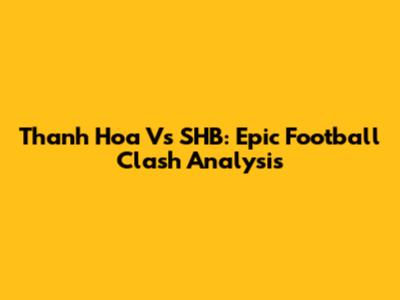 Thanh Hoa Vs SHB: Epic Football Clash Analysis