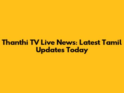 Thanthi TV Live News: Latest Tamil Updates Today
