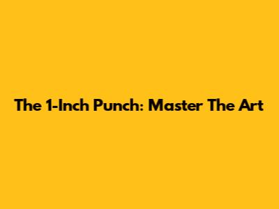 The 1-Inch Punch: Master The Art