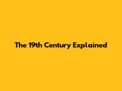 The 19th Century Explained