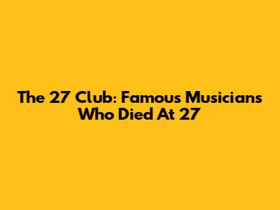 The 27 Club: Famous Musicians Who Died At 27