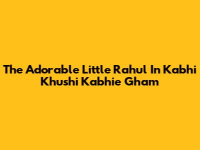 The Adorable Little Rahul In Kabhi Khushi Kabhie Gham