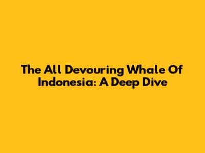 The All Devouring Whale Of Indonesia: A Deep Dive